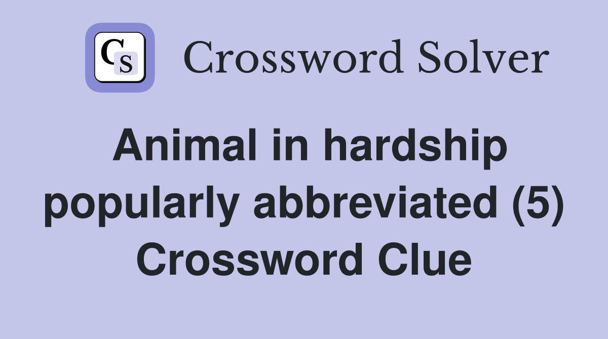 Animal in hardship popularly abbreviated (5) Crossword Clue