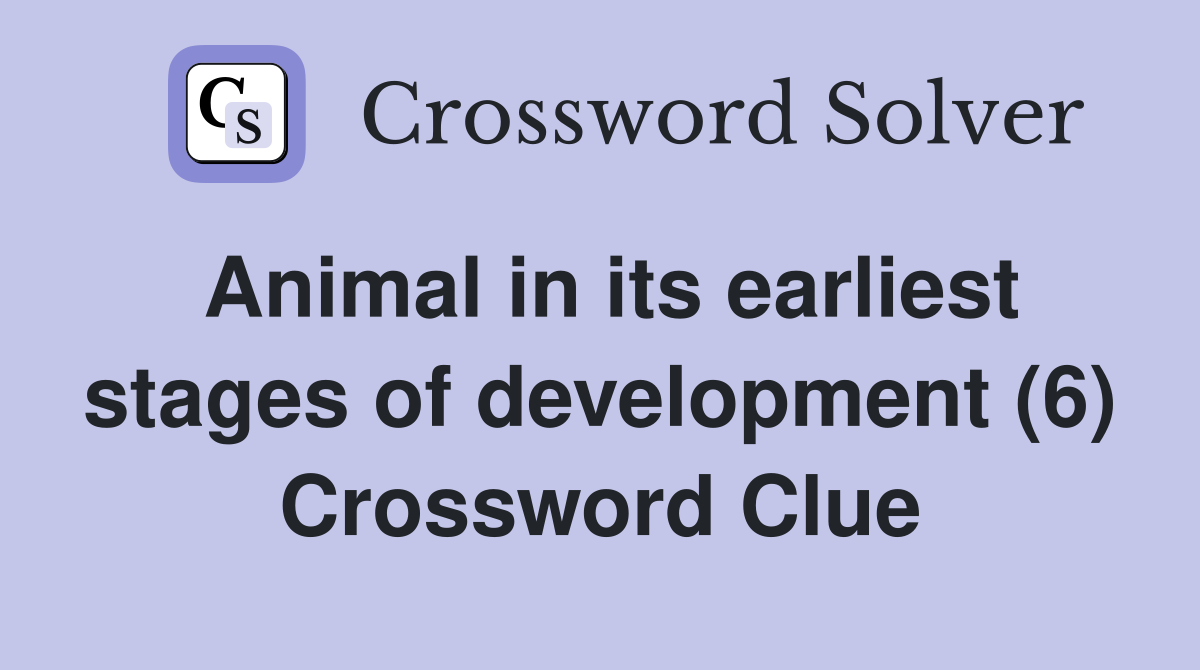 Animal in its earliest stages of development (6) Crossword Clue
