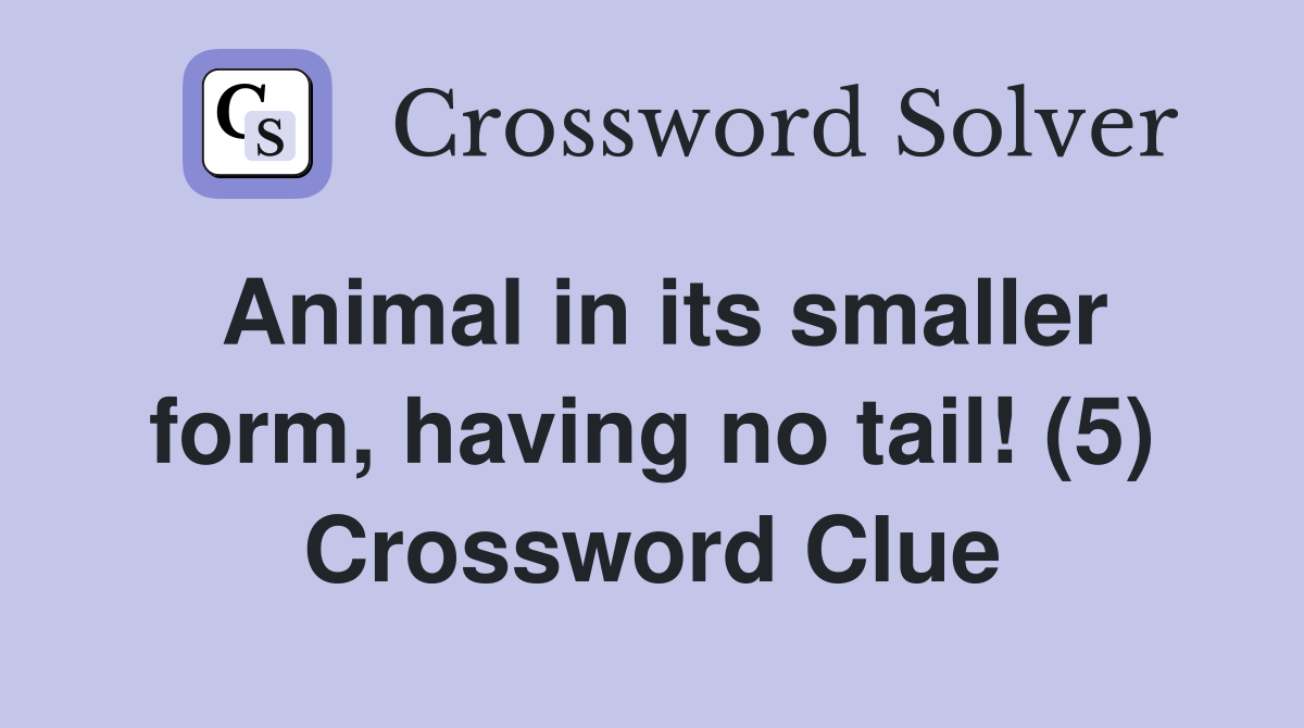 Animal in its smaller form, having no tail! (5) Crossword Clue