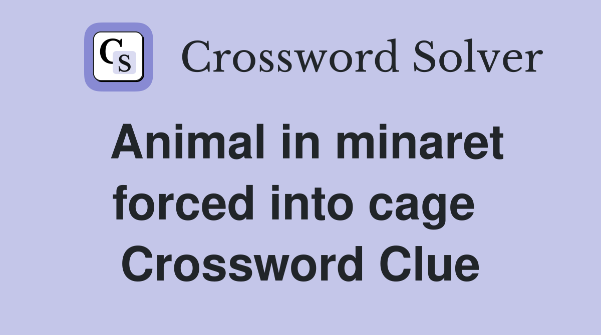 Animal in minaret forced into cage  Crossword Clue