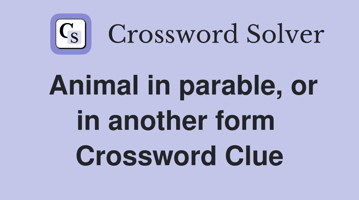 Animal in parable, or in another form  Crossword Clue