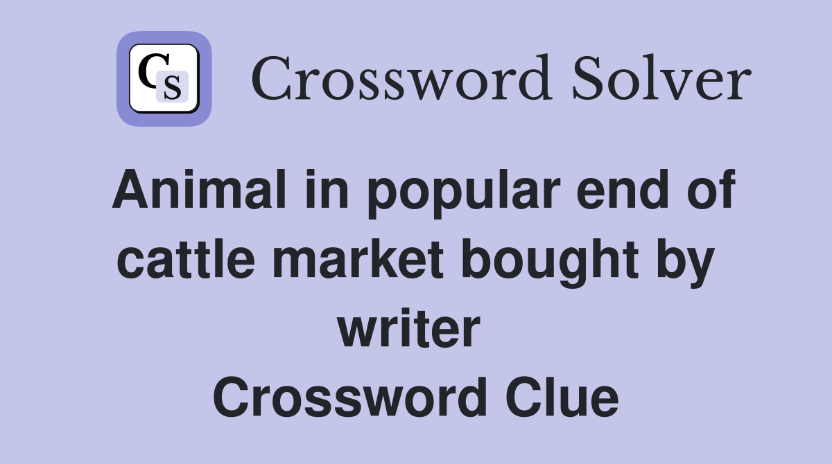 Animal in popular end of cattle market bought by writer  Crossword Clue