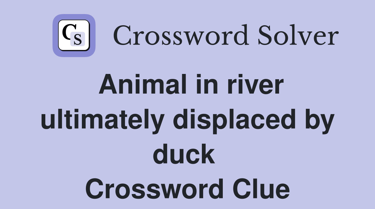 Animal in river ultimately displaced by duck  Crossword Clue