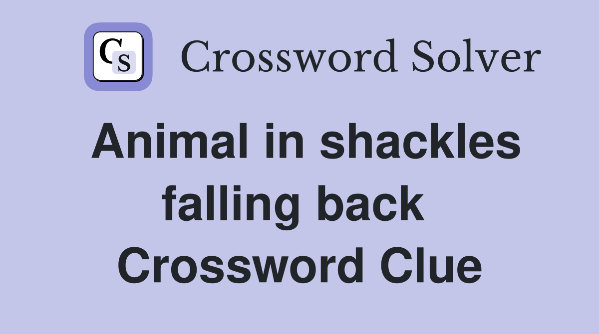 Animal in shackles falling back  Crossword Clue