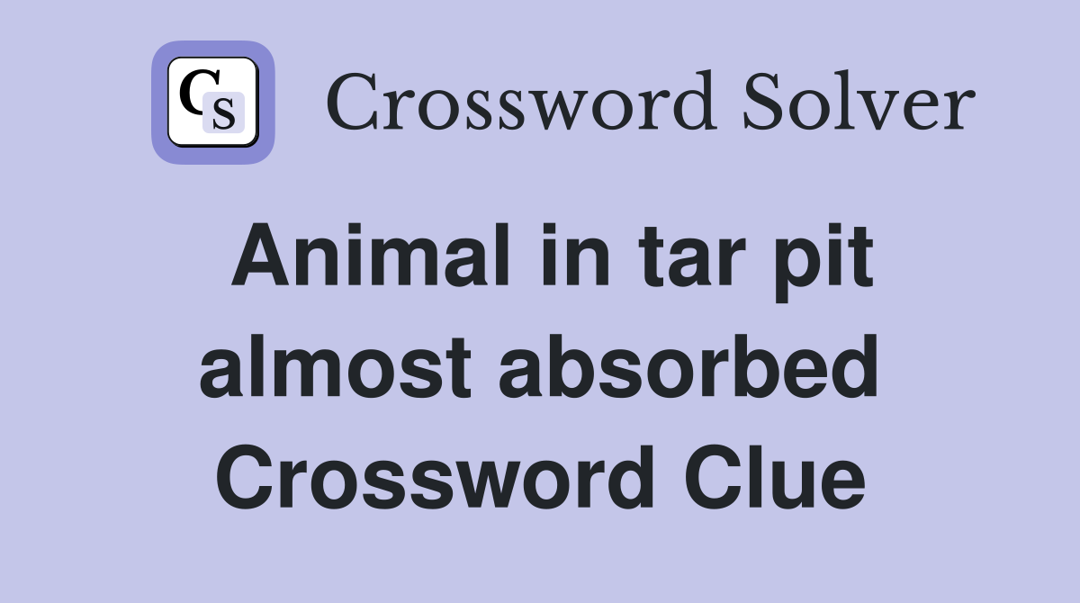 Animal in tar pit almost absorbed Crossword Clue