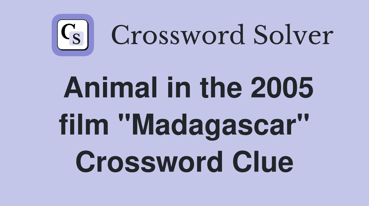 Animal in the 2005 film "Madagascar" Crossword Clue