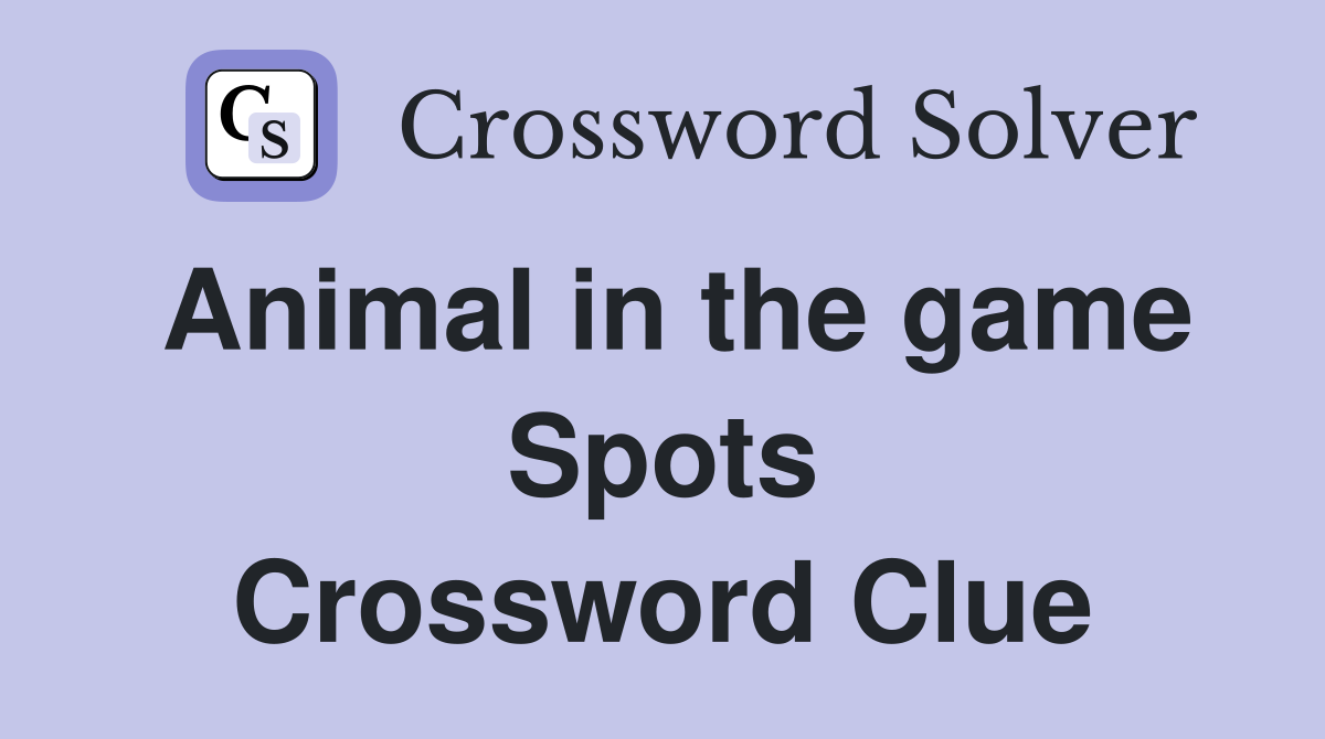 Animal in the game Spots Crossword Clue