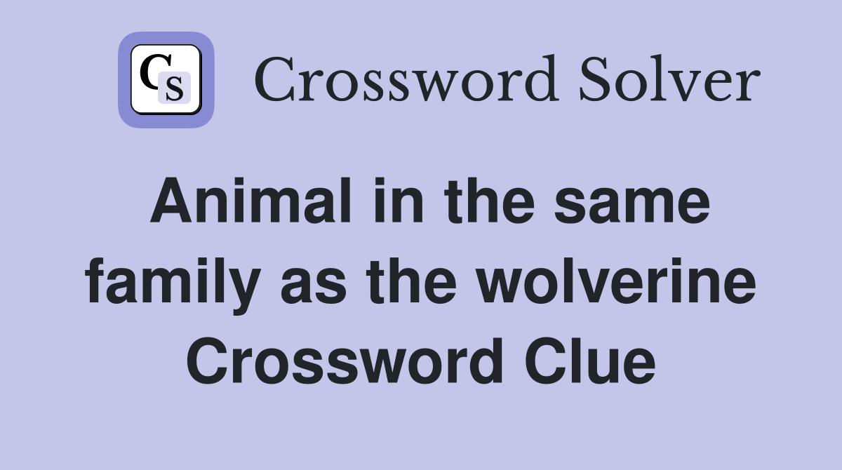 Animal in the same family as the wolverine Crossword Clue