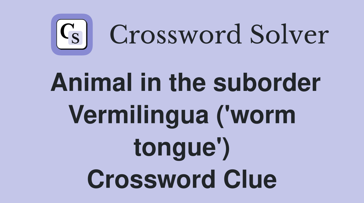 Animal in the suborder Vermilingua ('worm tongue') Crossword Clue