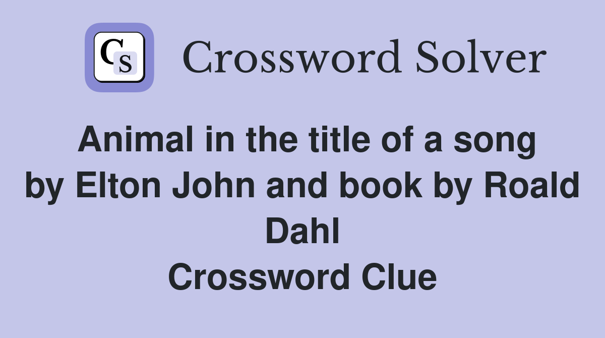 Animal in the title of a song by Elton John and book by Roald Dahl Crossword Clue