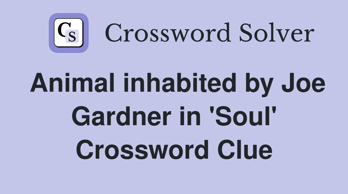 Animal inhabited by Joe Gardner in 'Soul' Crossword Clue