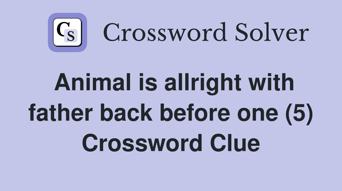 Animal is allright with father back before one (5) Crossword Clue