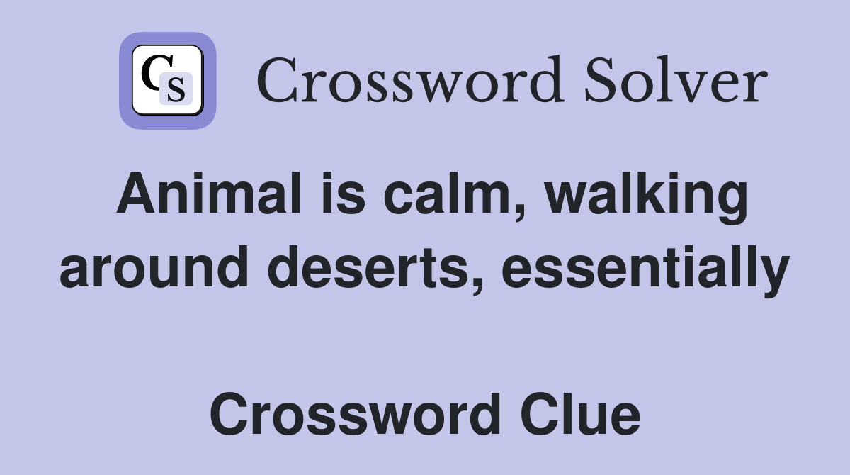 Animal is calm, walking around deserts, essentially  Crossword Clue