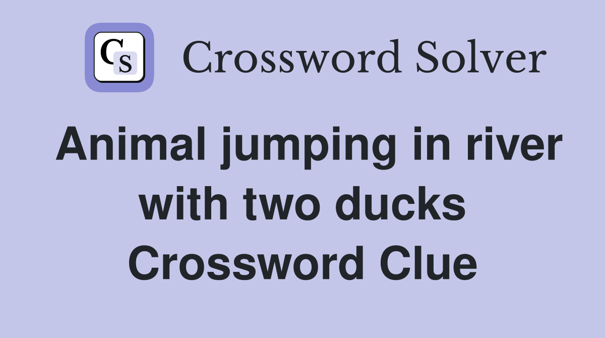 Animal jumping in river with two ducks Crossword Clue