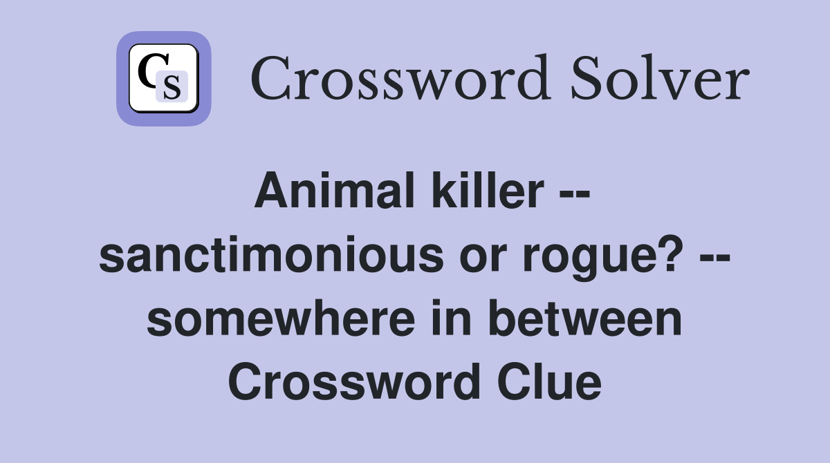 Animal killer -- sanctimonious or rogue? -- somewhere in between Crossword Clue