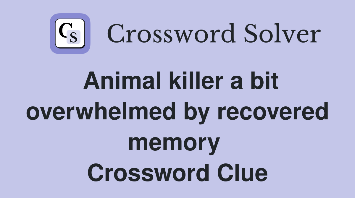 Animal killer a bit overwhelmed by recovered memory  Crossword Clue