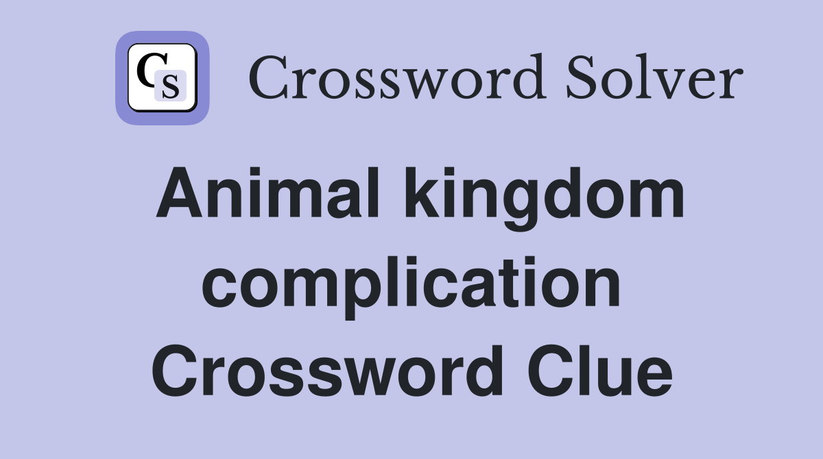 Animal kingdom complication Crossword Clue