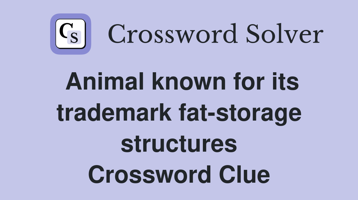 Animal known for its trademark fat-storage structures Crossword Clue