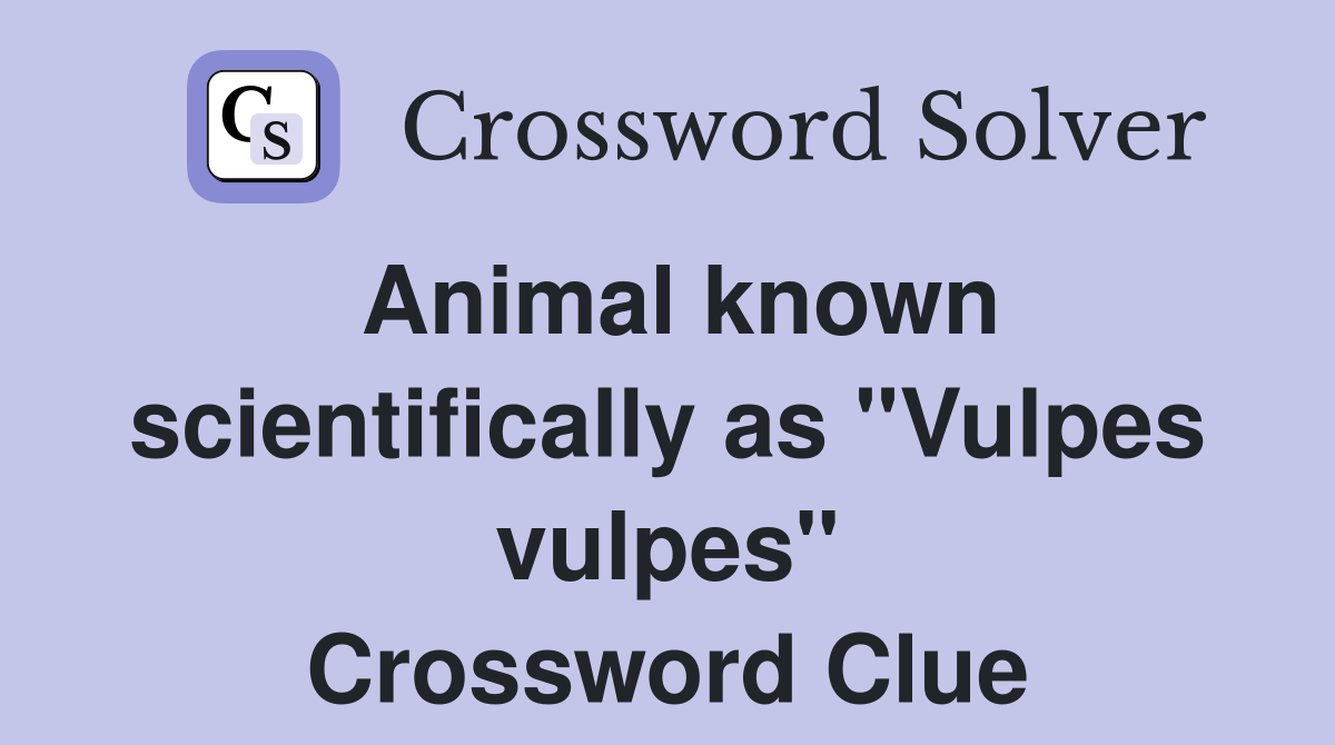 Animal known scientifically as "Vulpes vulpes" Crossword Clue