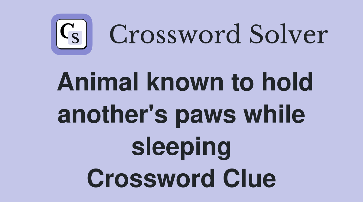 Animal known to hold another's paws while sleeping Crossword Clue