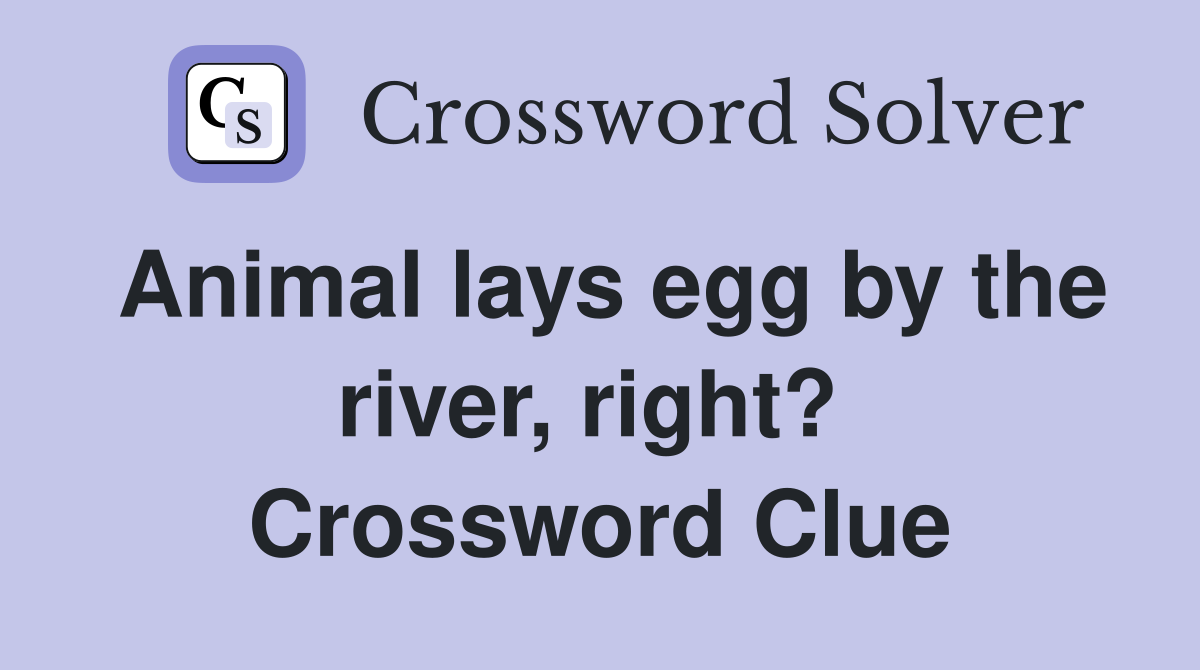 Animal lays egg by the river, right?  Crossword Clue