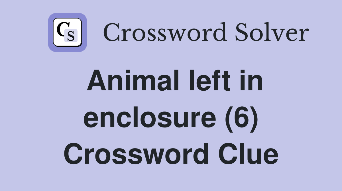 Animal left in enclosure (6) Crossword Clue