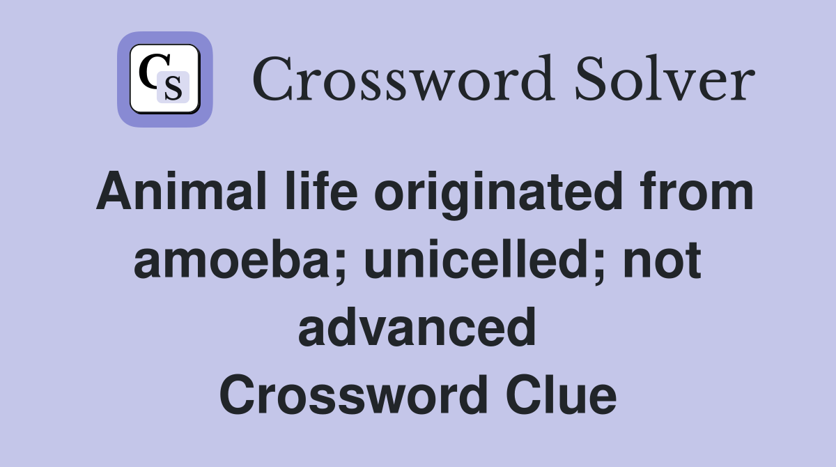 Animal life originated from amoeba; unicelled; not advanced Crossword Clue