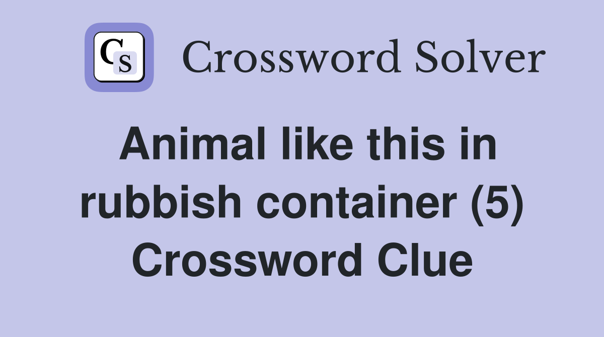 Animal like this in rubbish container (5) Crossword Clue