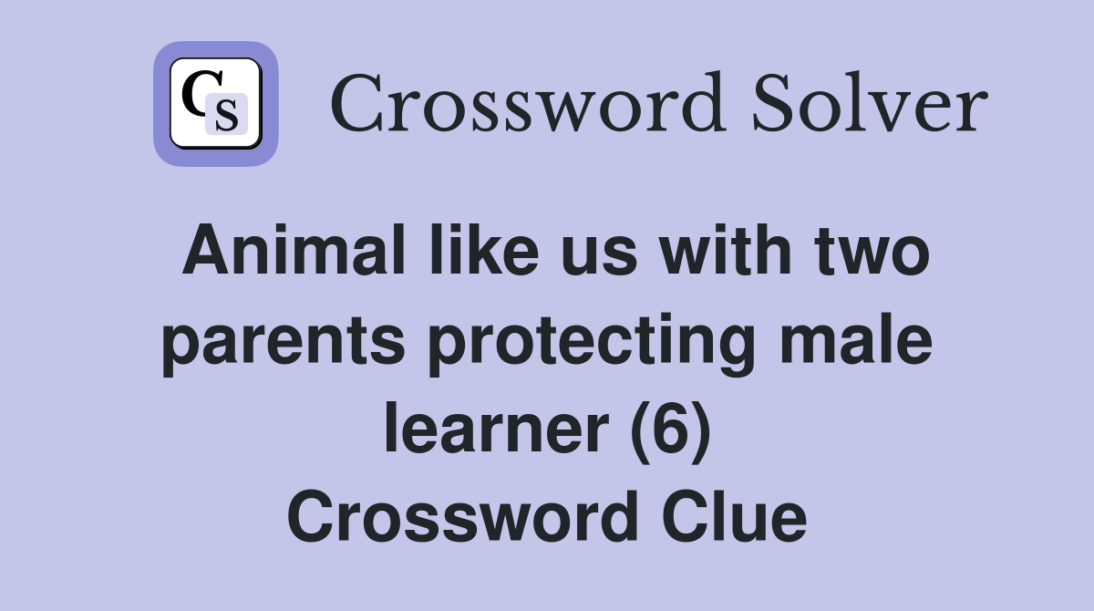 Animal like us with two parents protecting male learner (6) Crossword Clue