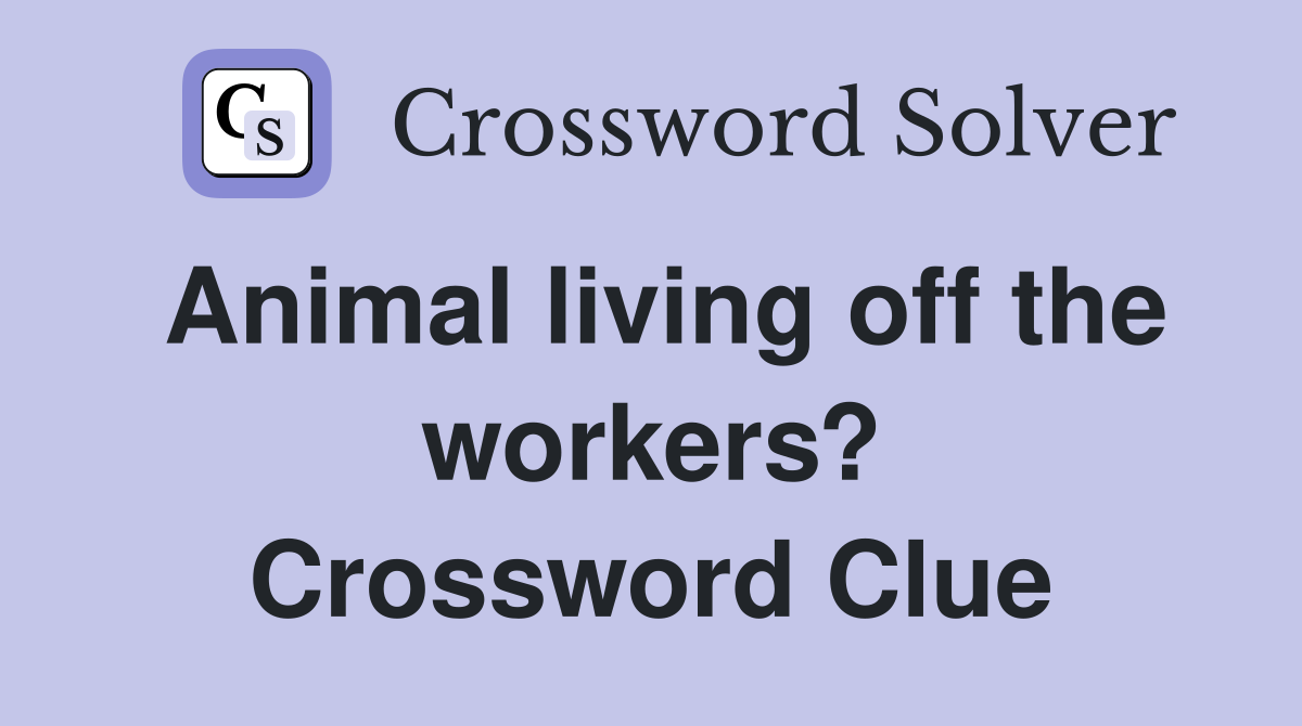 Animal living off the workers? Crossword Clue