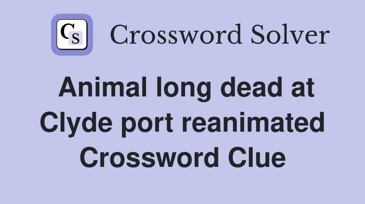 Animal long dead at Clyde port reanimated Crossword Clue
