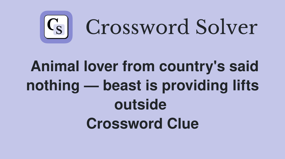 Animal lover from country's said nothing — beast is providing lifts outside  Crossword Clue