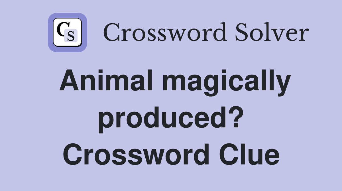 Animal magically produced? Crossword Clue
