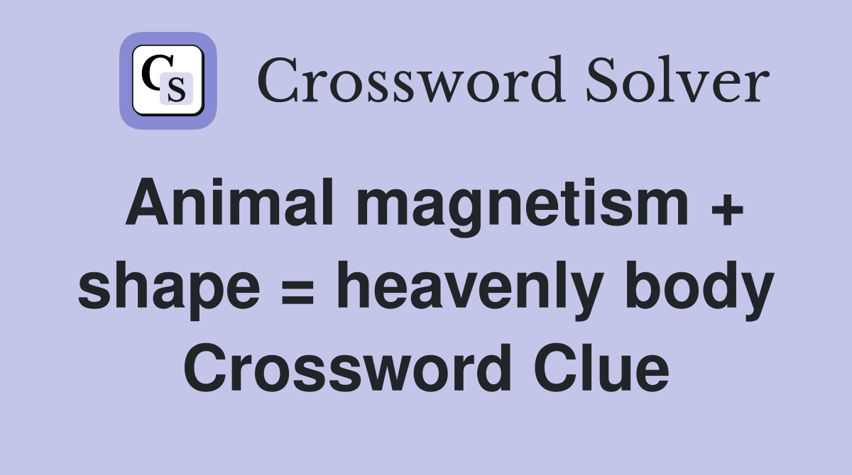 Animal magnetism + shape = heavenly body Crossword Clue