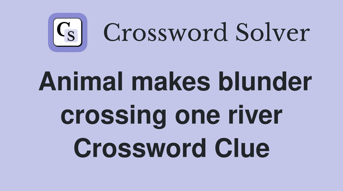 Animal makes blunder crossing one river Crossword Clue