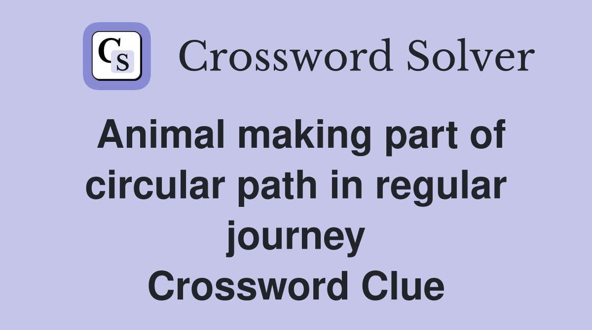 Animal making part of circular path in regular journey Crossword Clue