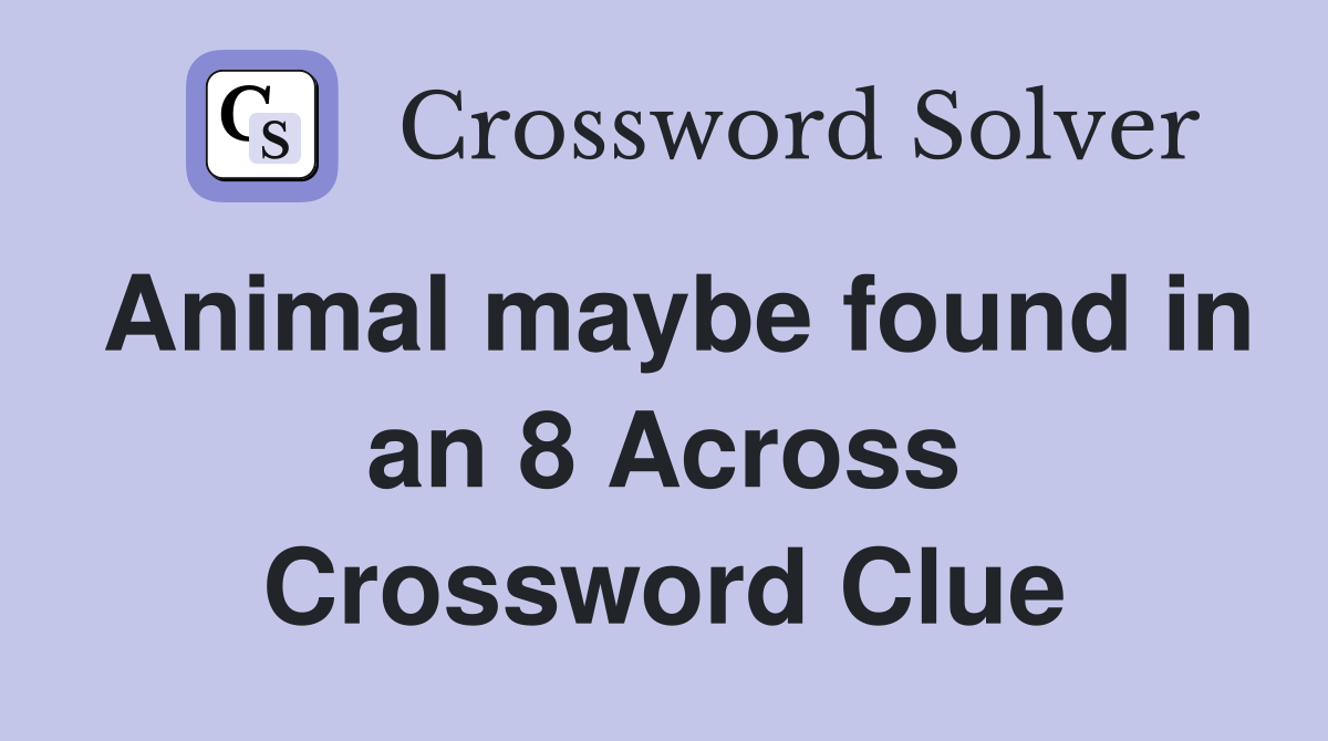 Animal maybe found in an 8 Across Crossword Clue