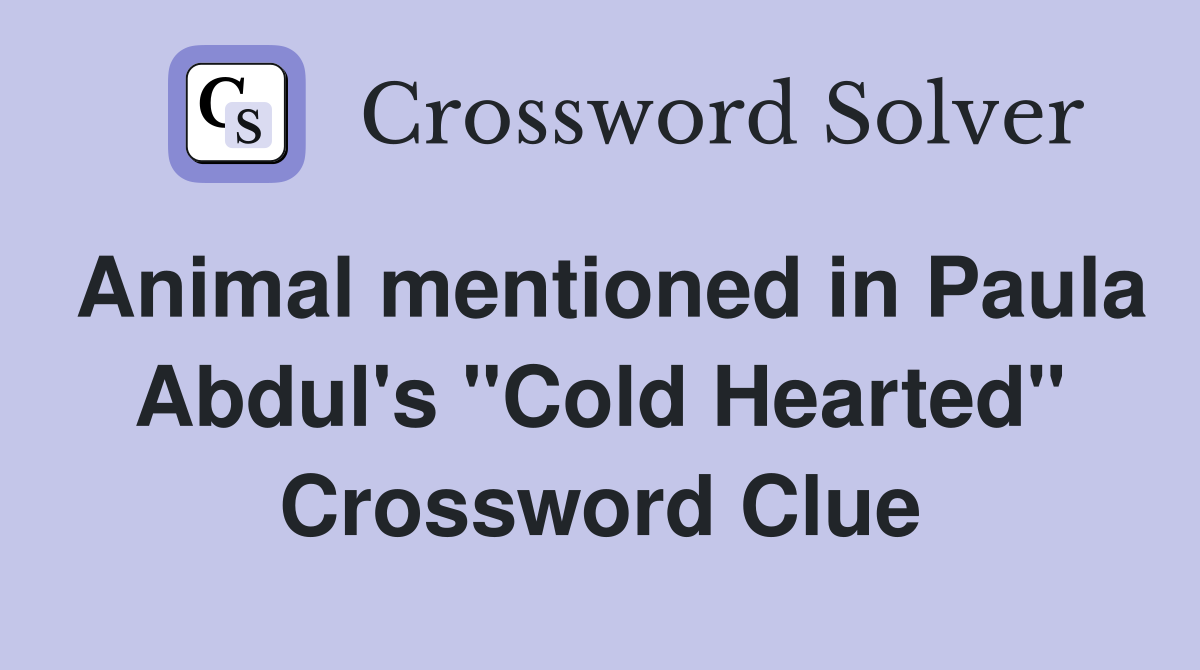 Animal mentioned in Paula Abdul's "Cold Hearted" Crossword Clue