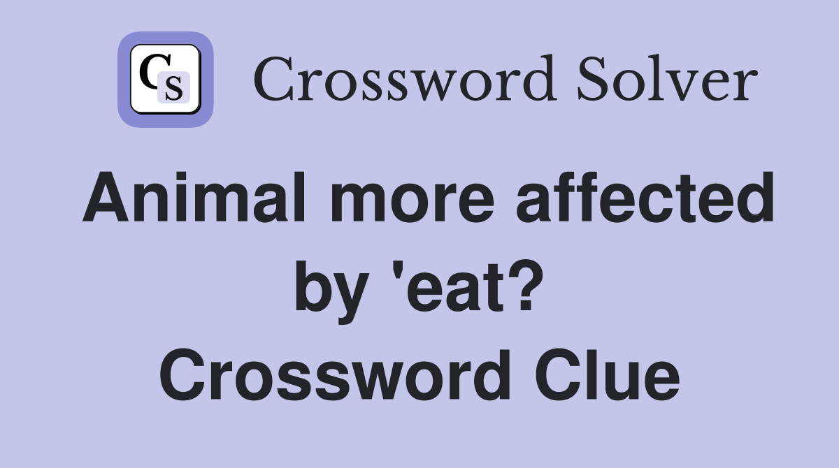 Animal more affected by 'eat? Crossword Clue
