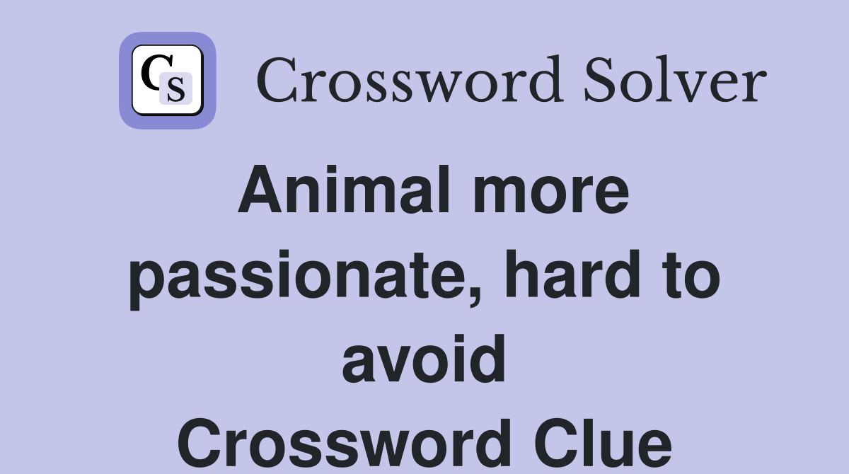 Animal more passionate, hard to avoid Crossword Clue