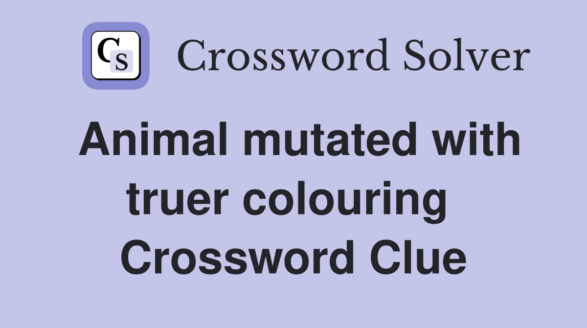 Animal mutated with truer colouring  Crossword Clue