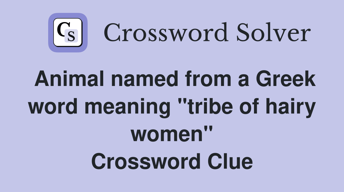 Animal named from a Greek word meaning "tribe of hairy women" Crossword Clue
