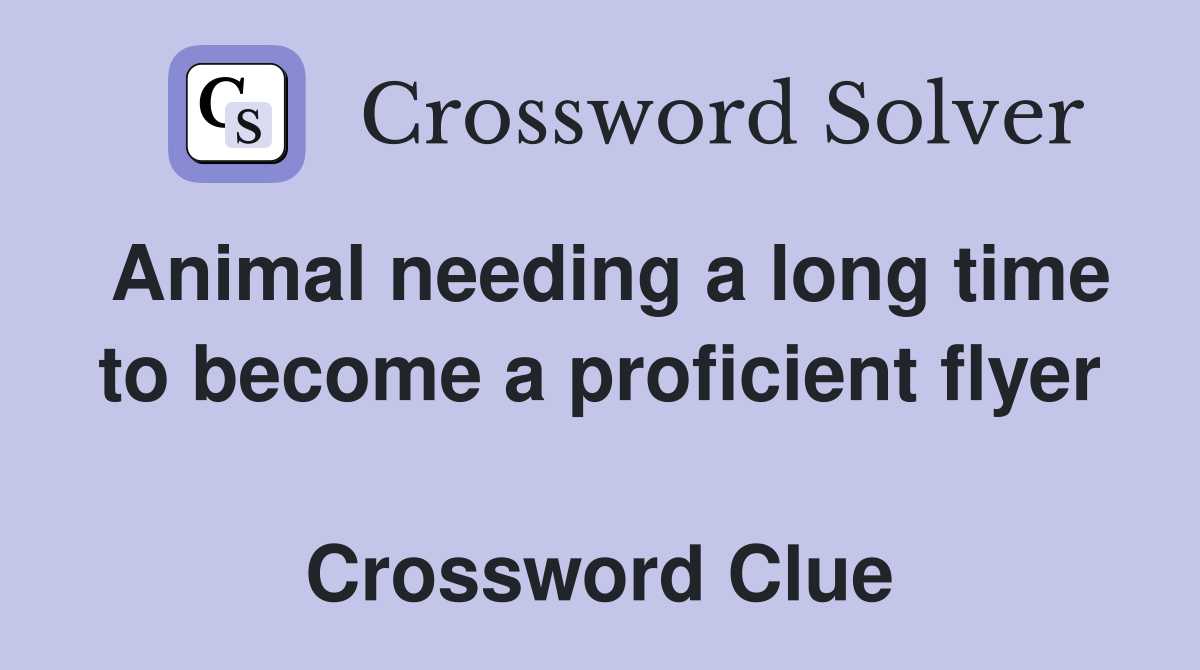 Animal needing a long time to become a proficient flyer  Crossword Clue