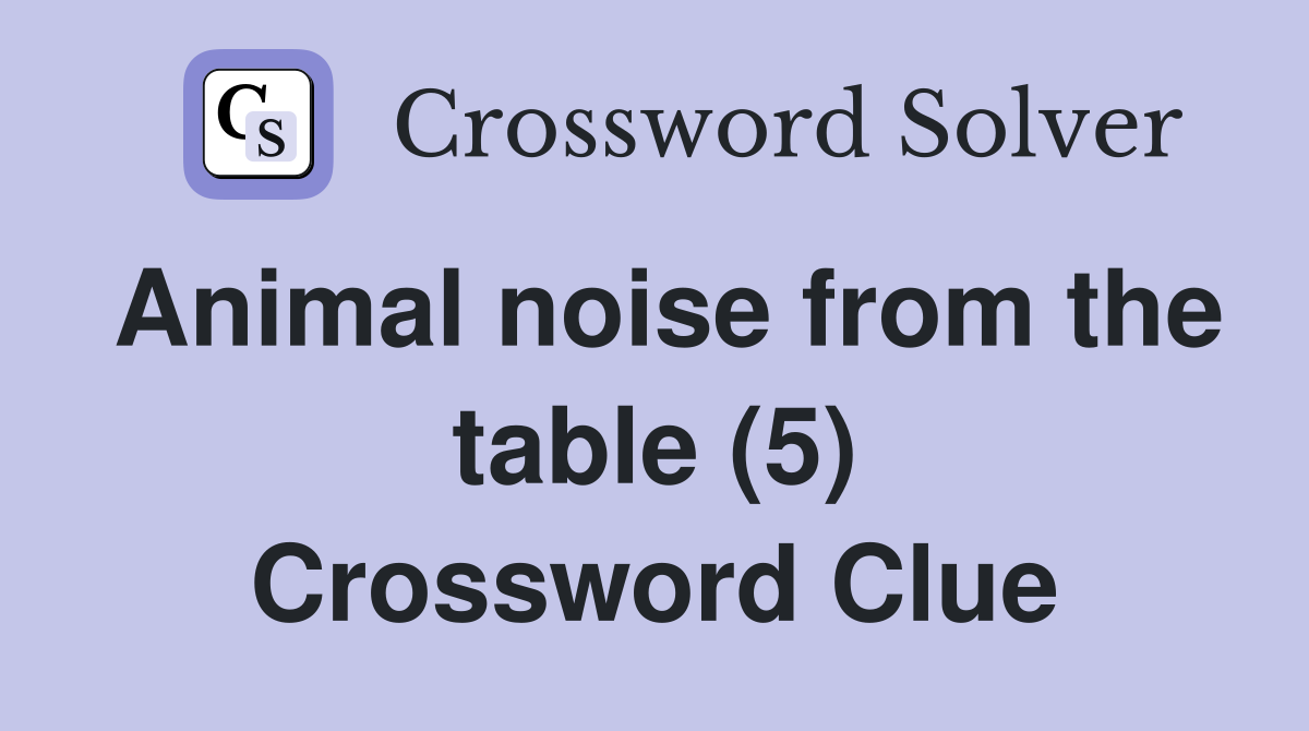 Animal noise from the table (5) Crossword Clue