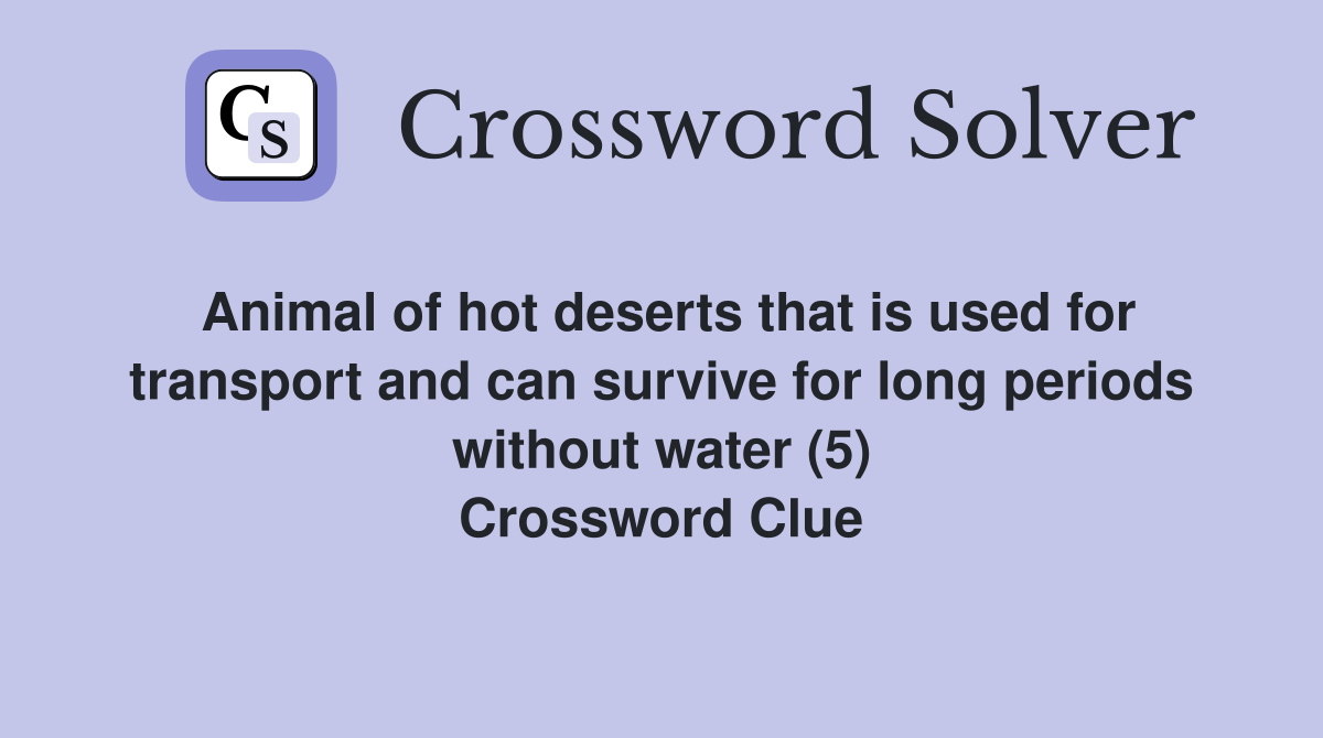 Animal of hot deserts that is used for transport and can survive for long periods without water (5) Crossword Clue