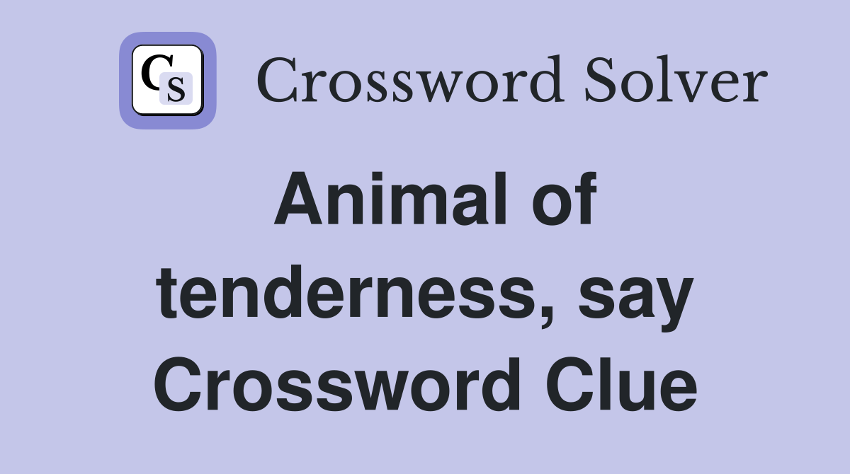 Animal of tenderness, say Crossword Clue