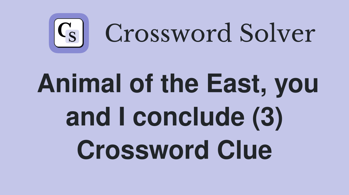 Animal of the East, you and I conclude (3) Crossword Clue
