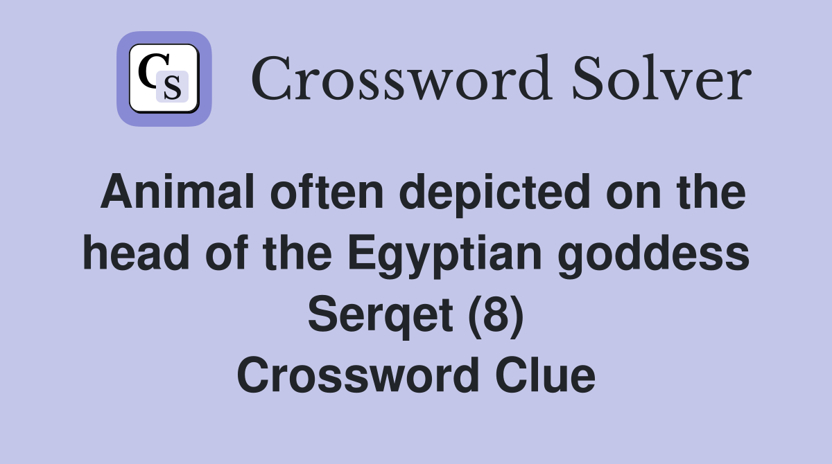 Animal often depicted on the head of the Egyptian goddess Serqet (8) Crossword Clue