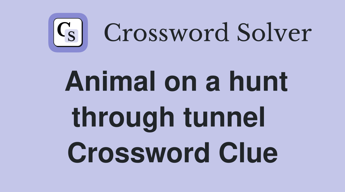 Animal on a hunt through tunnel  Crossword Clue