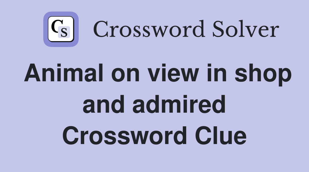 Animal on view in shop and admired Crossword Clue